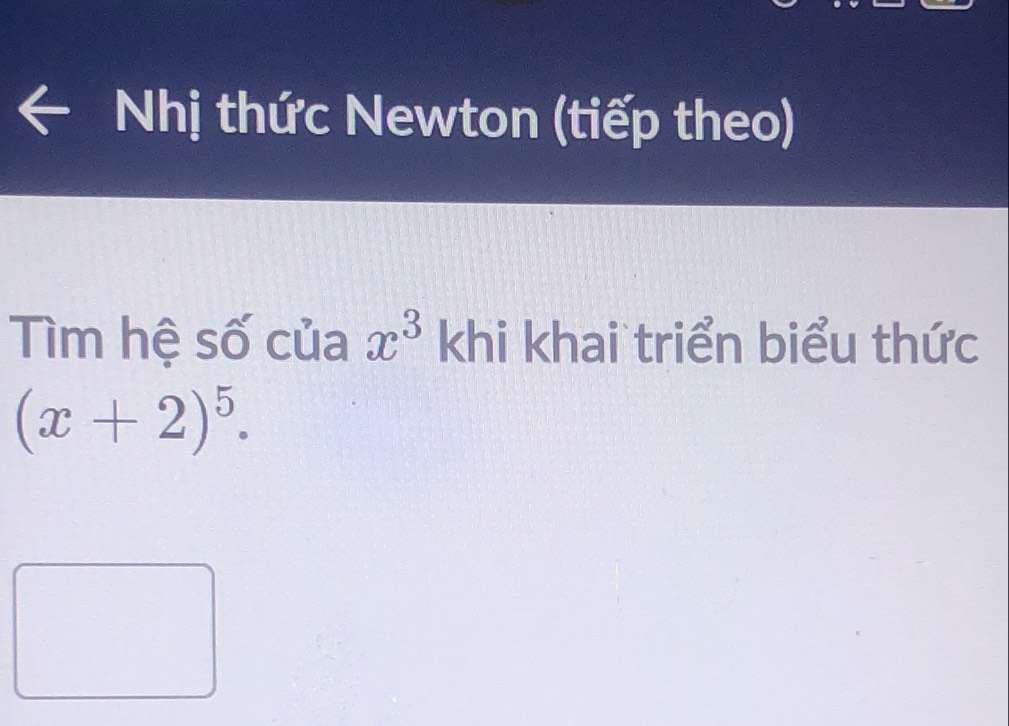 Nhị thức Newton (tiếp theo) 
Tìm hệ số của x^3 khi khai triển biểu thức
(x+2)^5.