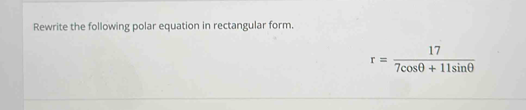 Rewrite the following polar equation in rectangular form.
r= 17/7cos θ +11sin θ  