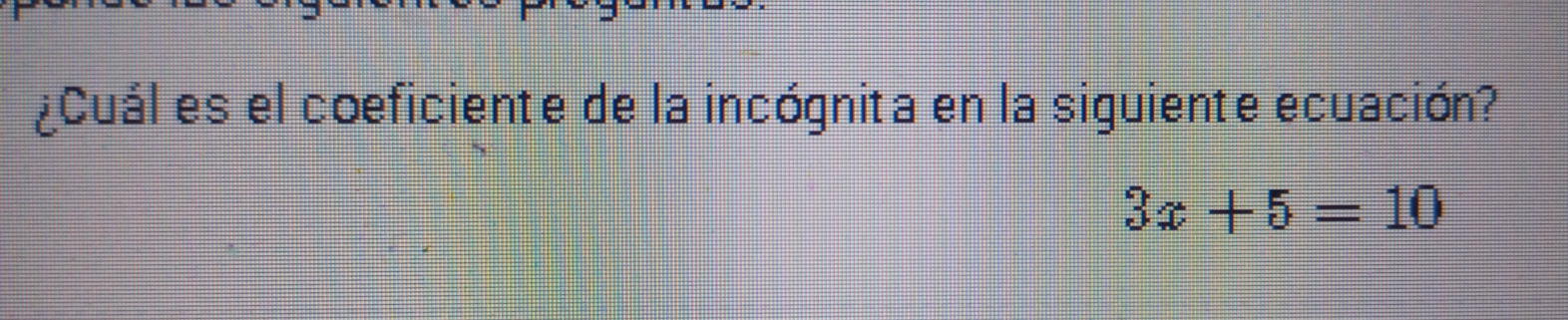 Cuál es el coeficiente de la incógnita en la siguiente ecuación?
3x+5=10