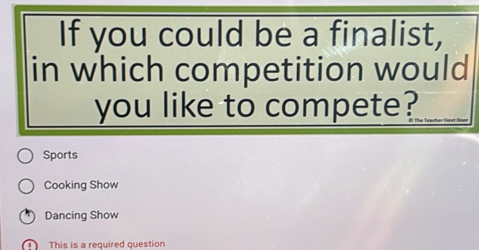 If you could be a finalist,
in which competition would
you like to compete?
Sports
Cooking Show
Dancing Show
This is a required question