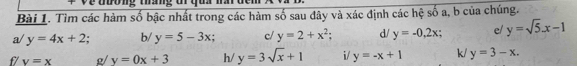 ệ tương tháng tr q u 
Bài 1. Tìm các hàm số bậc nhất trong các hàm số sau đây và xác định các hệ số a, b của chúng. 
a/ y=4x+2. b/ y=5-3x; c/ y=2+x^2; d/ y=-0,2x e/ y=sqrt(5). x-1
f/ v=x g/ y=0x+3 h/ y=3sqrt(x)+1 i/ y=-x+1 k/ y=3-x.