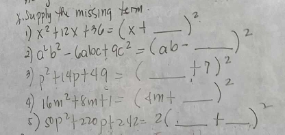 Supply t missing term. 
1) x^2+12x+36=(x+ (0,5) _  )^2
2 a^2b^2-6abc+9c^2=(ab- _  .)^2
3 p^2+14p+49=( _  +7)^2
41 16m^2+8m+1=(4m+ _  )^2
5 50p^2+220p+242=2( _ f_ )^2