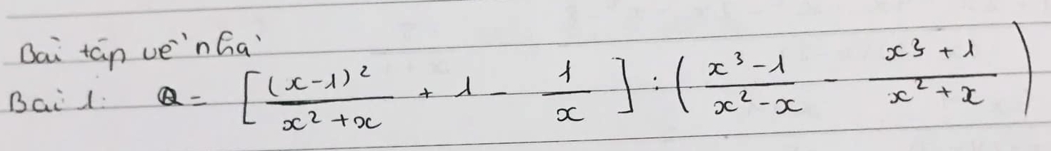 Bai tán 
Bail: Q=[frac (x-1)^2x^2+x+1- 1/x ]:( (x^3-1)/x^2-x - (x^3+1)/x^2+x )