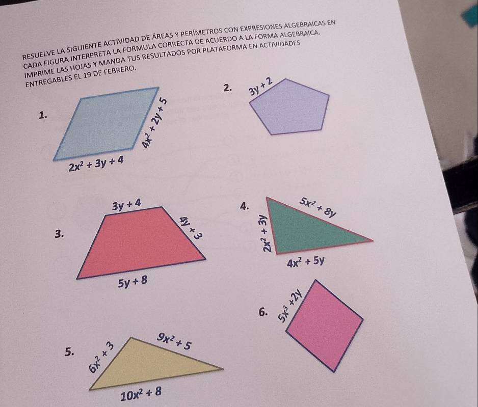 resuELVE La sIguIENTE actividad de áreAS y pERímetros con expresionES aLGebraicas en
CADA FIGURA INTERPRETA LA FORMULA CORRECTA DE ACUERDO A LA FORMA ALGEBRAICA
IMPRIME LAS HOJAS Y MANDA TUS RESULTADOS POR PLATAFORMA EN ACTIVIDADES
ENTREGABLES EL 19 DE FEBRERO.
2.
1.
4.
3.
 
6.
5.