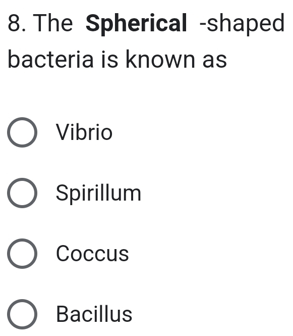 The Spherical -shaped
bacteria is known as
Vibrio
Spirillum
Coccus
Bacillus