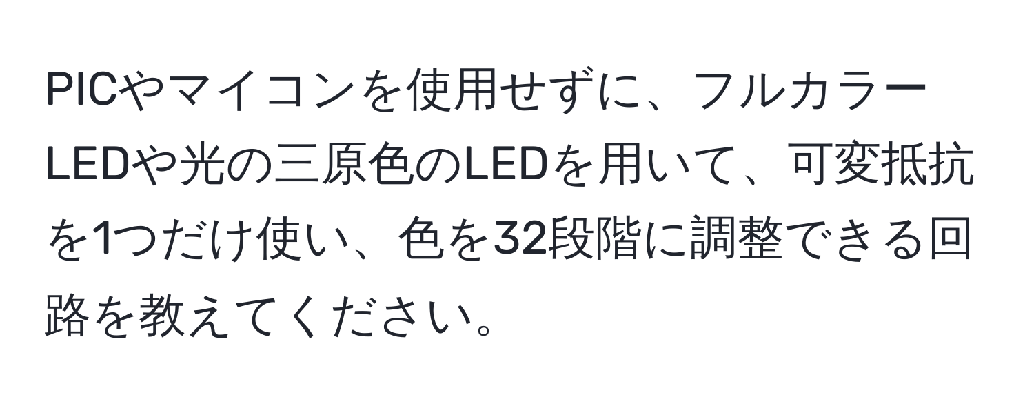 PICやマイコンを使用せずに、フルカラーLEDや光の三原色のLEDを用いて、可変抵抗を1つだけ使い、色を32段階に調整できる回路を教えてください。