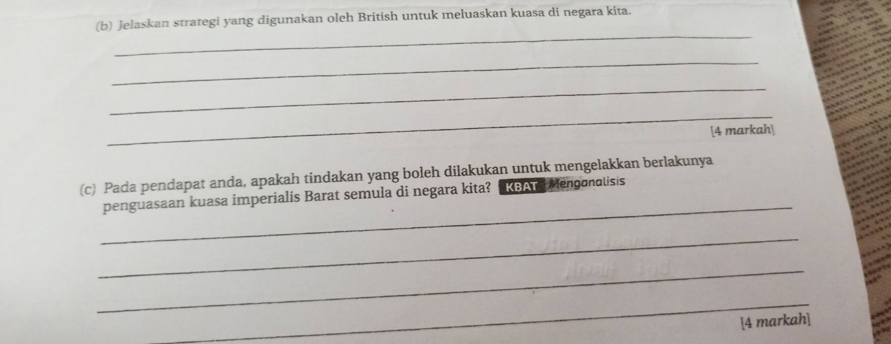 Jelaskan strategi yang digunakan oleh British untuk meluaskan kuasa di negara kita. 
_ 
_ 
_ 
_ 
[4 markah] 
(c) Pada pendapat anda, apakah tindakan yang boleh dilakukan untuk mengelakkan berlakunya 
_ 
penguasaan kuasa imperialis Barat semula di negara kita? KBAT Menganalisis 
_ 
_ 
_ 
[4 markah]