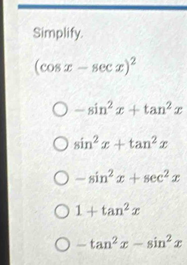 Simplify.
(cos x-sec x)^2
-sin^2x+tan^2x
sin^2x+tan^2x
-sin^2x+sec^2x
1+tan^2x
-tan^2x-sin^2x