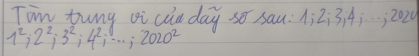 Tim tung oi cuu day 3o sau: 1i2;3. 4:. . ; 2020
1^2, 2^2, 3^2, 4^2, ·s , 2020^2