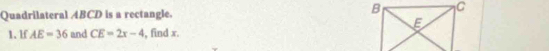 Quadrilateral ABCD is a rectangle. 
1、 lf AE=36 and CE=2x-4 , find x.