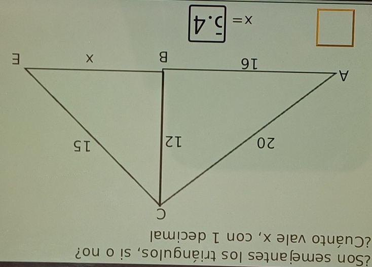 ¿Son semejantes los triángulos, si o no? 
¿Cuánto vale x, con 1 decimal
x=5.4