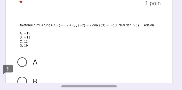 poin
. Diketahui rumus fungsi f(x)=ax+b, f(-2)=2 dan f(3)=-13. Nilai dari f(5) adalah
A. -19
B. -11
C. 11
D. 19
A
!
R