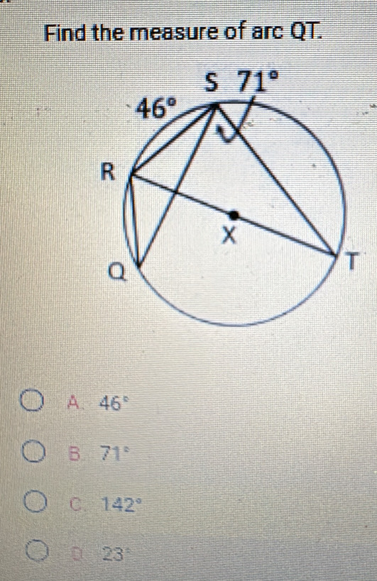 Find the measure of arc QT.
A. 46°
B. 71°
C. 142°
。 23°