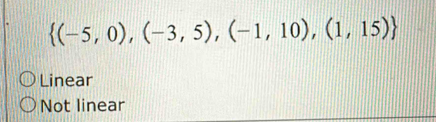  (-5,0),(-3,5),(-1,10),(1,15)
Linear
Not linear