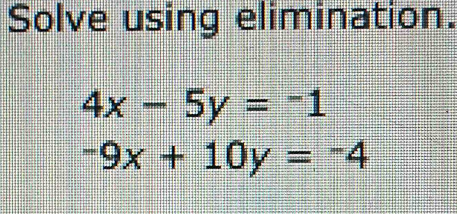 Solve using elimination.
4x-5y=-1
-9x+10y=-4