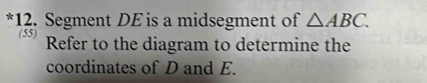 Segment DE is a midsegment of △ ABC. 
(55) Refer to the diagram to determine the 
coordinates of D and E.