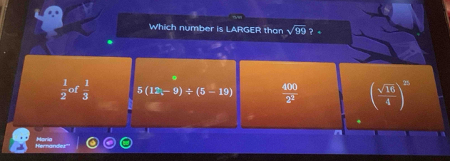 Which number is LARGER than sqrt(99) ? +
 1/2  of  1/3  5(12-9)/ (5-19)  400/2^2  ( sqrt(16)/4 )^25
I
Maria
cm