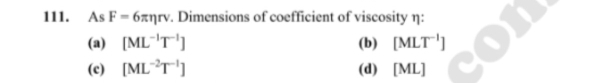 As F=6π eta rv. Dimensions of coefficient of viscosity η:
(a) [ML^(-1)T^(-1)] (b) [MLT^(-1)]
(c) [ML^(-2)T^(-1)] (d)₹ [ML]