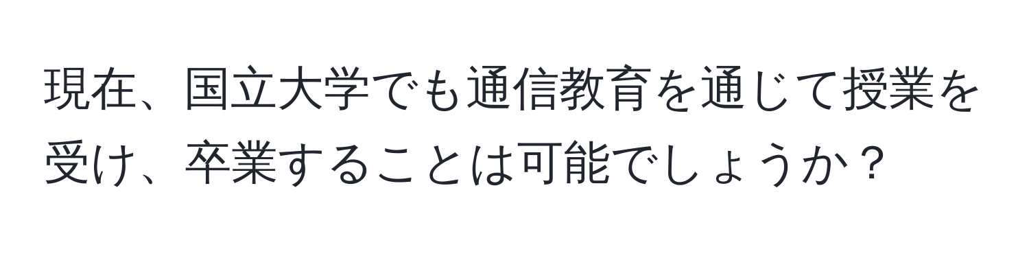 現在、国立大学でも通信教育を通じて授業を受け、卒業することは可能でしょうか？