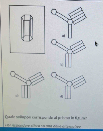 Quale sviluppo corrisponde al prisma in figura? 
Per rispondere clicca su una delle alternative.