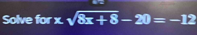 Solve for x. sqrt(8x+8)-20=-12