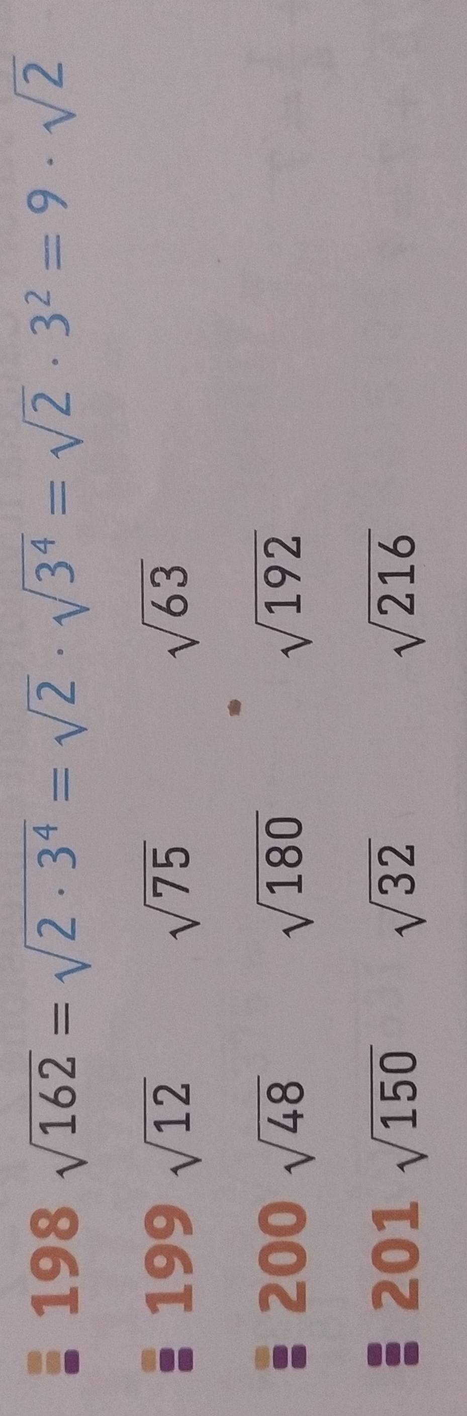 198 8sqrt(162)=sqrt(2· 3^4)=sqrt(2)· sqrt(3^4)=sqrt(2)· 3^2=9· sqrt(2)
199 sqrt(12) sqrt(75) sqrt(63)
200 sqrt(48) sqrt(180) sqrt(192)
201
sqrt(32)
sqrt(216)