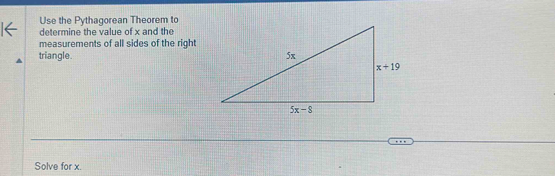 Use the Pythagorean Theorem to
determine the value of x and the
measurements of all sides of the right
triangle. 
Solve for x.