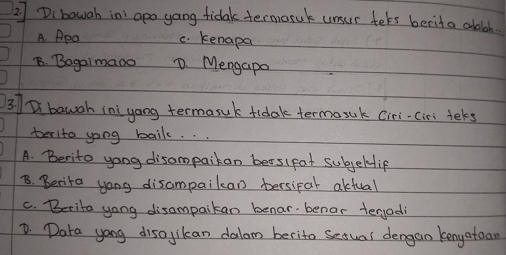 Dibawab in: apo gang fidaktermosuk unsur fels berit a adalab.
A. Apa
c. kenapa
B. Bagaimano D. Mengapo
3. Di bawgh ini yong termasuk fidak termosuk Ciri-ciri tels
terita yong baik. . .
A. Berito yoog disampaiton beas(fat subjelfif
B. Berita yong disampaikcan bersiral aktual
C. Berita yong disampaikan benar-benar terjodi
D. Dara yong disajikcan dalom berito sesual dengan kenyatean