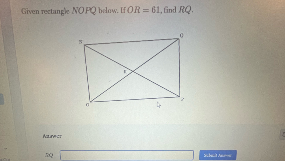 Given rectangle NOPQ below. If OR=61 , find RQ. 
Answer 
[
RQ=□ Submit Answer