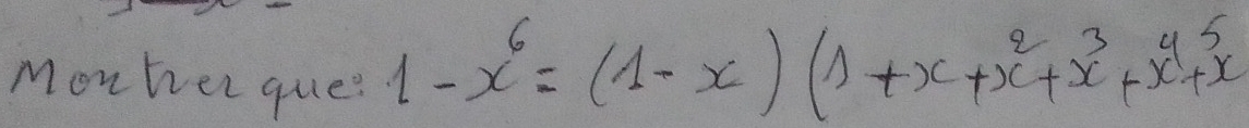 Monher que?
1-x^6=(1-x)(1+x+x^2+x^3+x^4+x^5+x