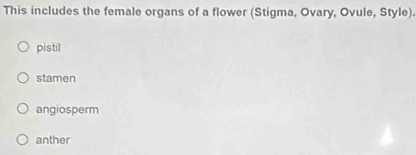 This includes the female organs of a flower (Stigma, Ovary, Ovule, Style).
pistil
stamen
angiosperm
anther