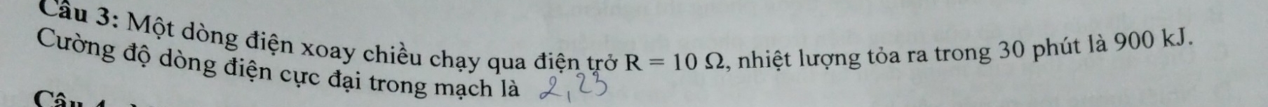 Một dòng điện xoay chiều chạy qua điện trở R=10Omega
C , nhiệt lượng tỏa ra trong 30 phút là 900 kJ. 
Cường độ dòng điện cực đại trong mạch là