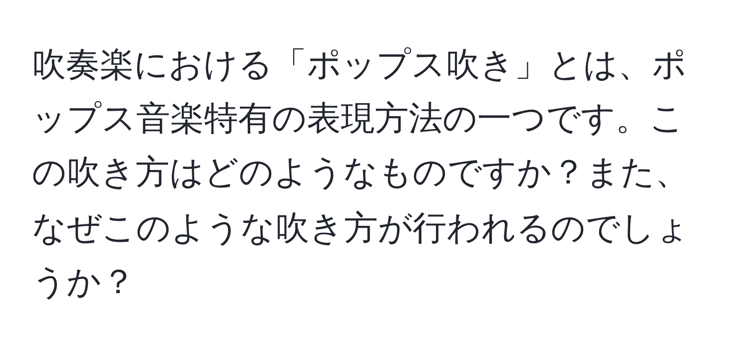 吹奏楽における「ポップス吹き」とは、ポップス音楽特有の表現方法の一つです。この吹き方はどのようなものですか？また、なぜこのような吹き方が行われるのでしょうか？