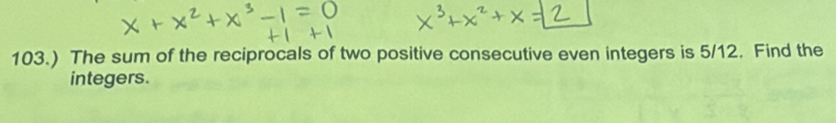 103.) The sum of the reciprocals of two positive consecutive even integers is 5/12. Find the 
integers.