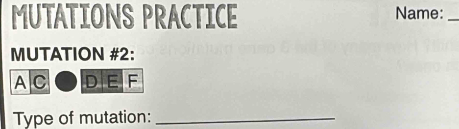 MUTATIONS PRACTICE Name:_ 
MUTATION #2: 
A C DE F 
Type of mutation:_