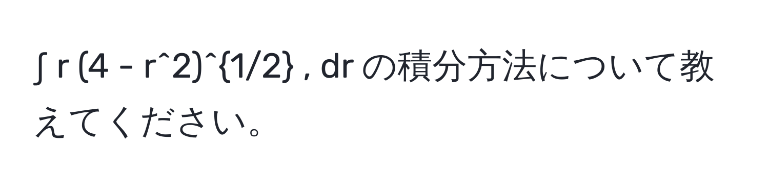 ∫ r (4 - r^(2)^1/2) , dr の積分方法について教えてください。