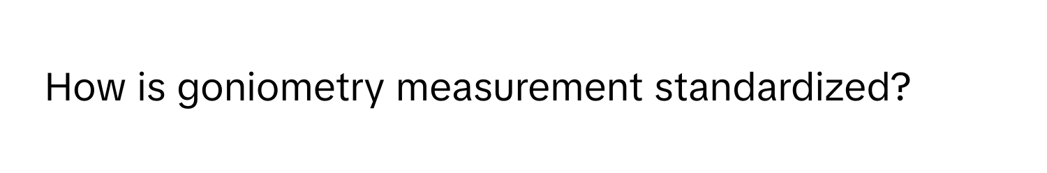 How is goniometry measurement standardized?