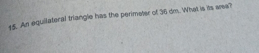 An equilateral triangle has the perimeter of 36 dm. What is its area?