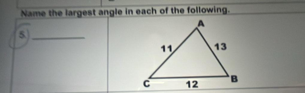 Name the largest angle in each of the following. 
_5