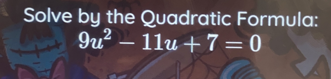 Solve by the Quadratic Formula:
9u^2-11u+7=0