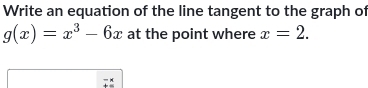 Write an equation of the line tangent to the graph of
g(x)=x^3-6x at the point where x=2.