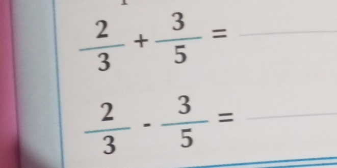  2/3 + 3/5 =
 2/3 - 3/5 = _ 
_