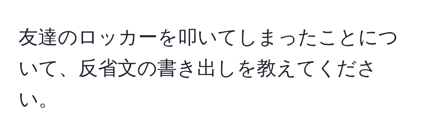 友達のロッカーを叩いてしまったことについて、反省文の書き出しを教えてください。