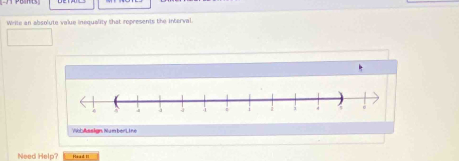 [-/1 Paints] 
Write an absolute value inequality that represents the interval. 
WebAssign NumberLine 
Need Help? Read It