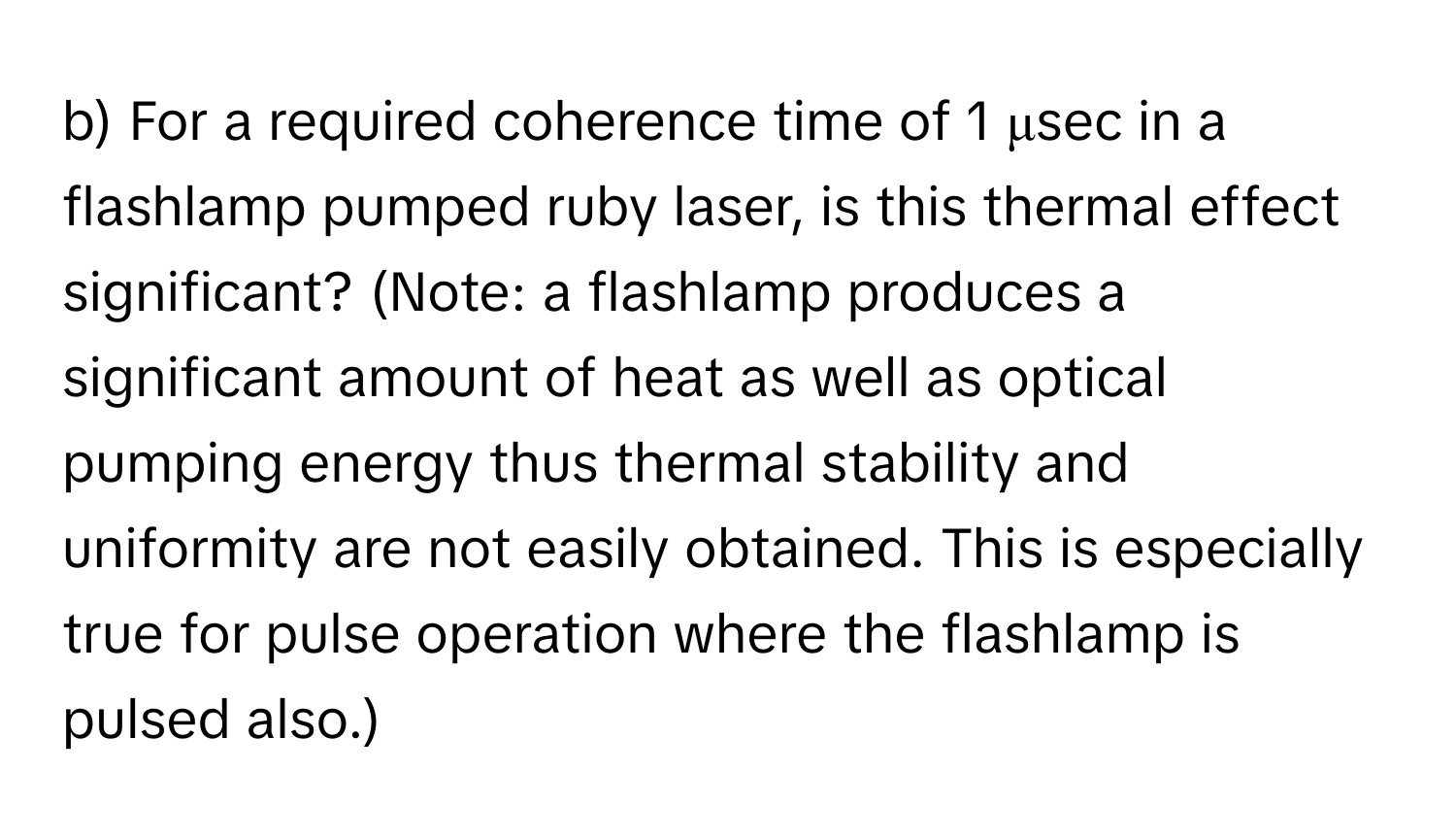 For a required coherence time of 1 μsec in a flashlamp pumped ruby laser, is this thermal effect significant? (Note: a flashlamp produces a significant amount of heat as well as optical pumping energy thus thermal stability and uniformity are not easily obtained. This is especially true for pulse operation where the flashlamp is pulsed also.)