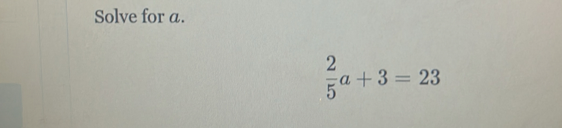 Solve for a.
 2/5 a+3=23