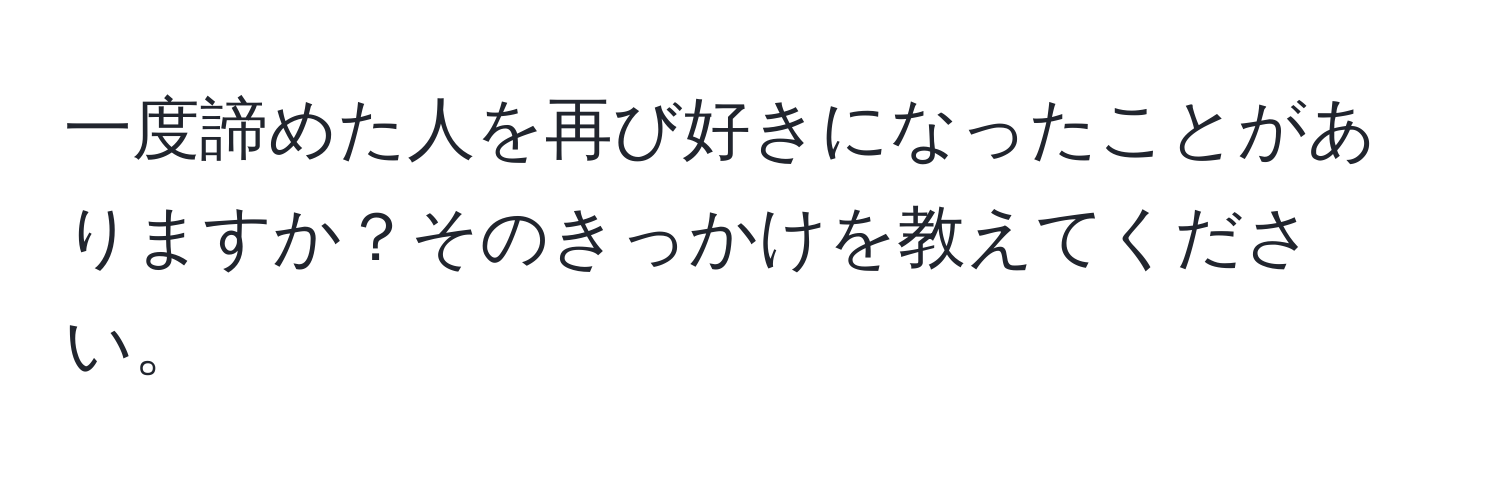 一度諦めた人を再び好きになったことがありますか？そのきっかけを教えてください。