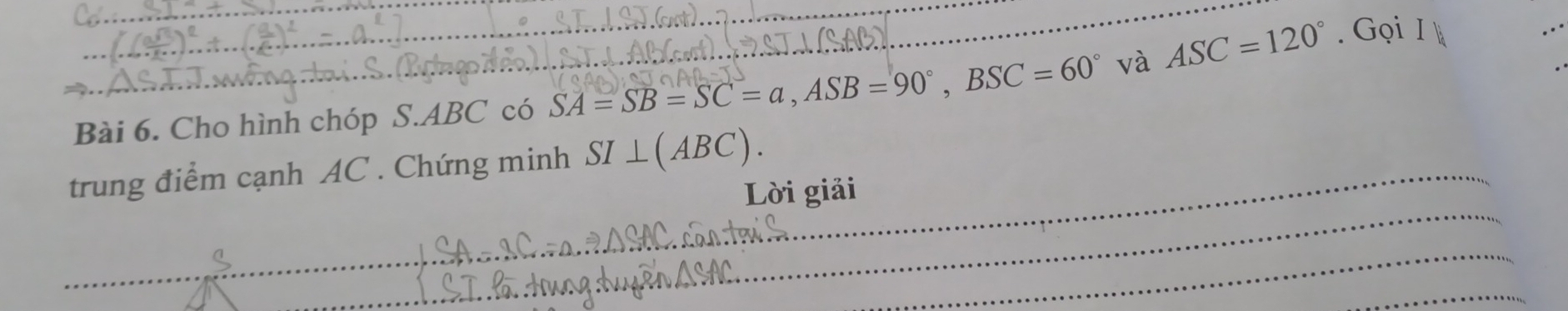 Cho hình chóp S. ABC có SA=SB=SC=a, ASB=90°, BSC=60° _ và ASC=120°. Gọi I 
_ 
trung điểm cạnh AC. Chứng minh SI⊥ (ABC). _ 
Lời giải 
__ 
_