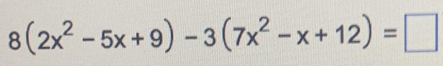 8(2x^2-5x+9)-3(7x^2-x+12)=□