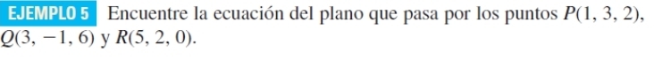 EJEMPL0 5 Encuentre la ecuación del plano que pasa por los puntos P(1,3,2),
Q(3,-1,6) y R(5,2,0).